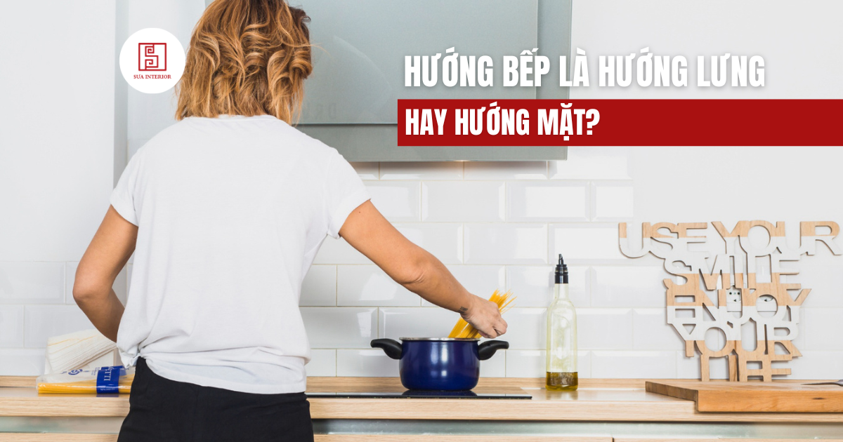 Hướng bếp là hướng lưng hay hướng mặt? Cách xác định chuẩn phong thủy