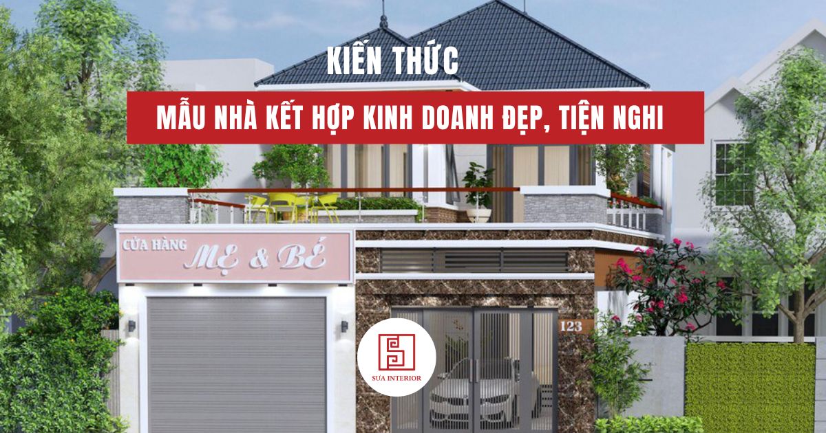 Mẫu nhà kết hợp kinh doanh đẹp, tiện nghi & tối ưu công năng 2025