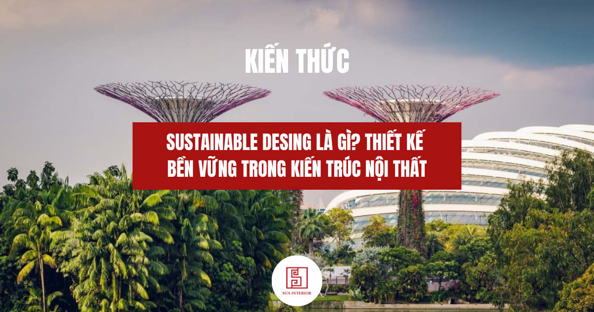 Sustainable Design là gì? Thiết kế bền vững trong kiến trúc – nội thất 2025