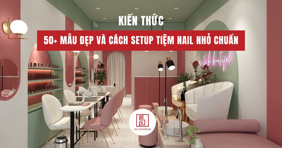 Thiết kế tiệm nail: 50+ Mẫu đẹp và cách setup tiệm nail nhỏ chuẩn