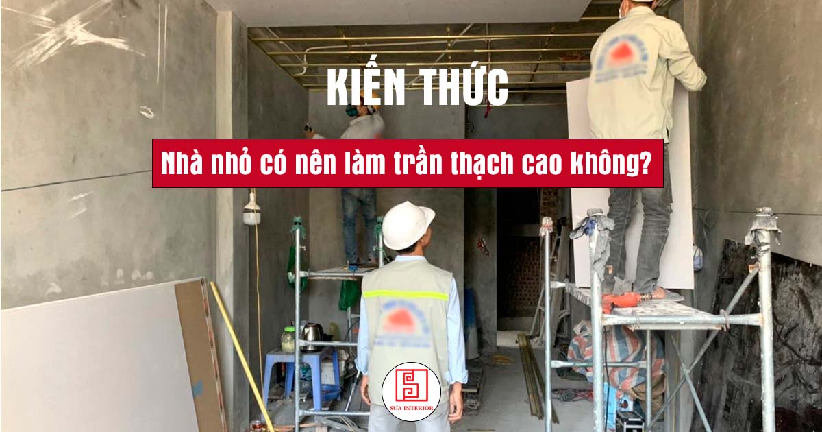 nhà nhỏ có nên làm trần thạch cao không